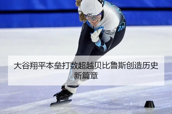 大谷翔平本垒打数超越贝比鲁斯创造历史新篇章