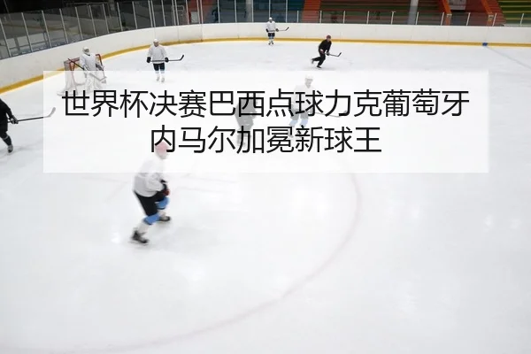 世界杯决赛巴西点球力克葡萄牙 内马尔加冕新球王